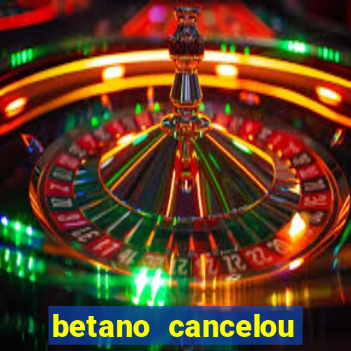 betano cancelou minha conta